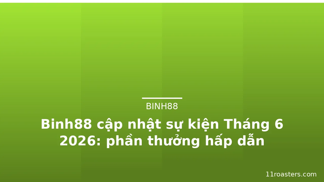 Binh88 cập nhật sự kiện Tháng 6 2026: phần thưởng hấp dẫn — binh88 · ảnh 1