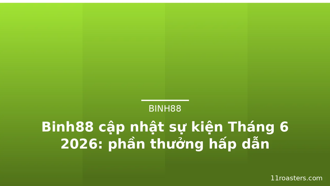 Binh88 cập nhật sự kiện Tháng 6 2026: phần thưởng hấp dẫn