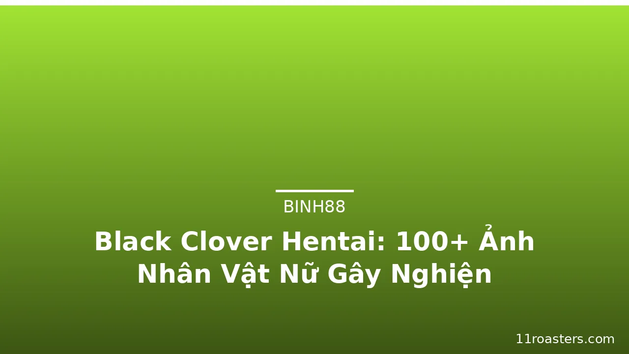 Black Clover Hentai: 100+ Ảnh Nhân Vật Nữ Gây Nghiện