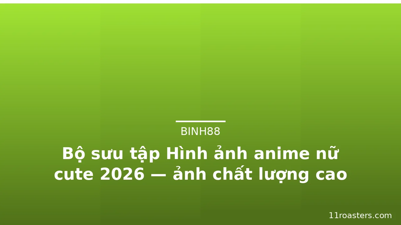Bộ sưu tập Hình ảnh anime nữ cute 2026 — ảnh chất lượng cao