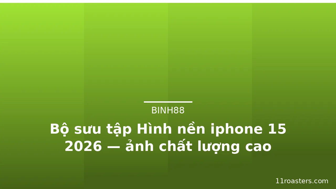 Bộ sưu tập Hình nền iphone 15 2026 — ảnh chất lượng cao