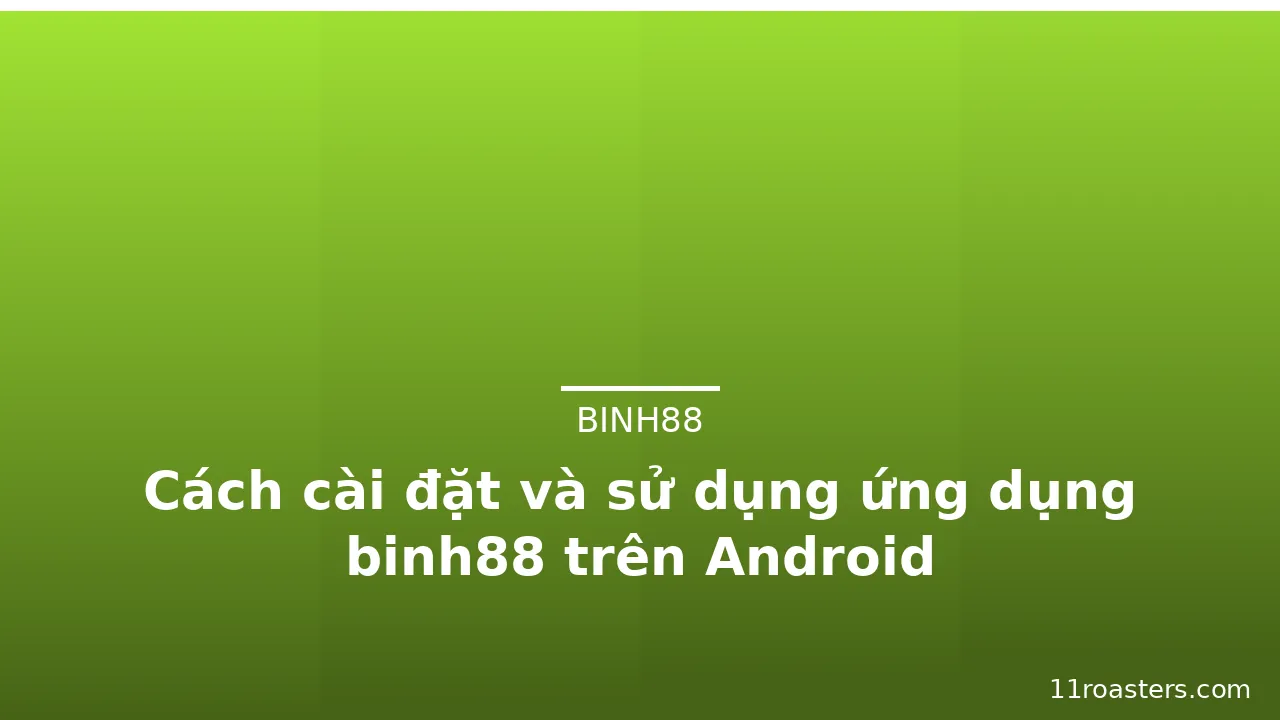 Cách cài đặt và sử dụng ứng dụng binh88 trên Android