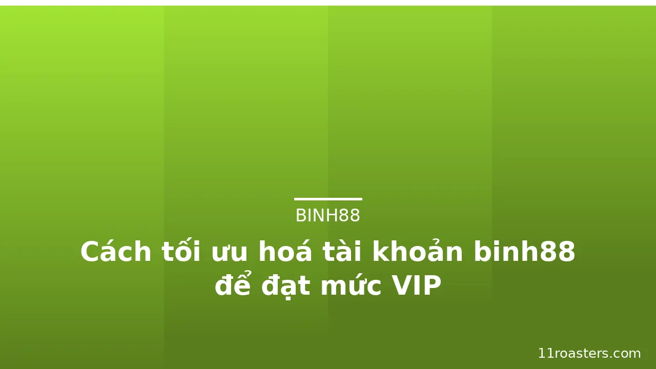 Cách tối ưu hoá tài khoản binh88 để đạt mức VIP — binh88 · ảnh 1