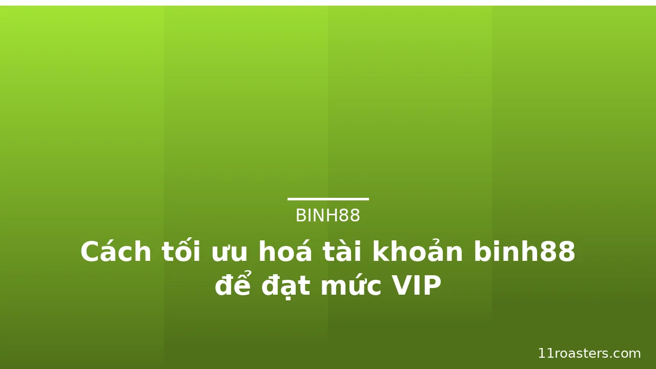 Cách tối ưu hoá tài khoản binh88 để đạt mức VIP — binh88 · ảnh 3