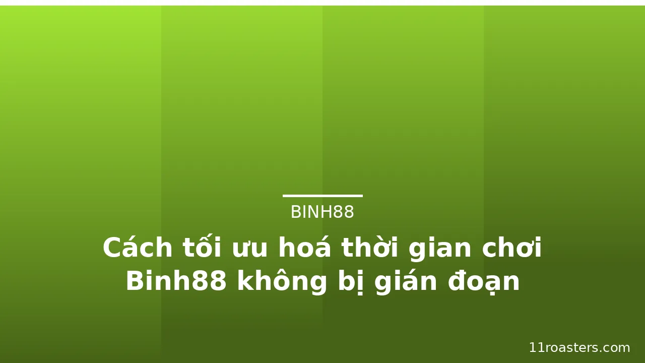 Cách tối ưu hoá thời gian chơi Binh88 không bị gián đoạn
