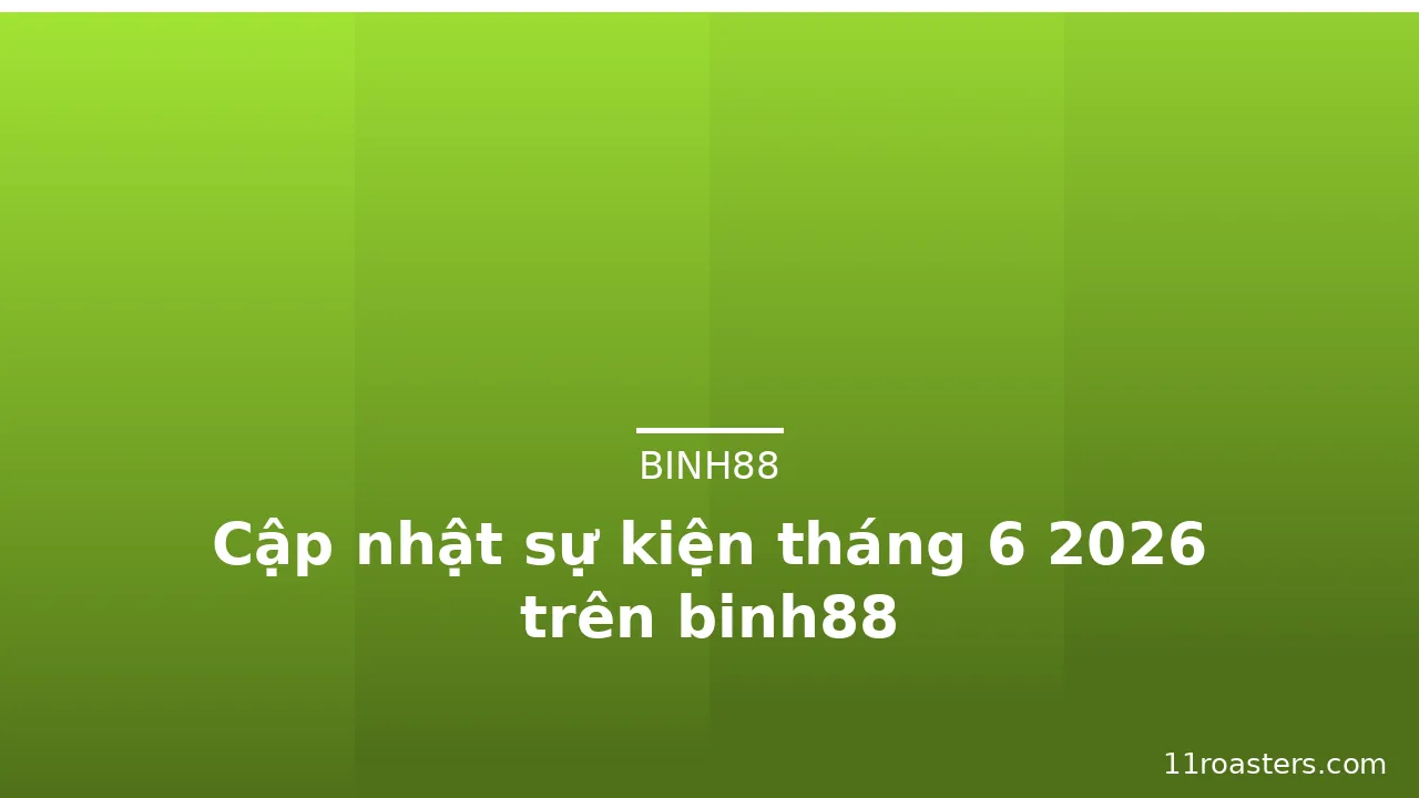 Cập nhật sự kiện tháng 6 2026 trên binh88
