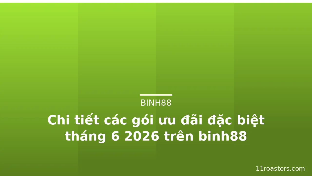 Chi tiết các gói ưu đãi đặc biệt tháng 6 2026 trên binh88 — binh88 · ảnh 1