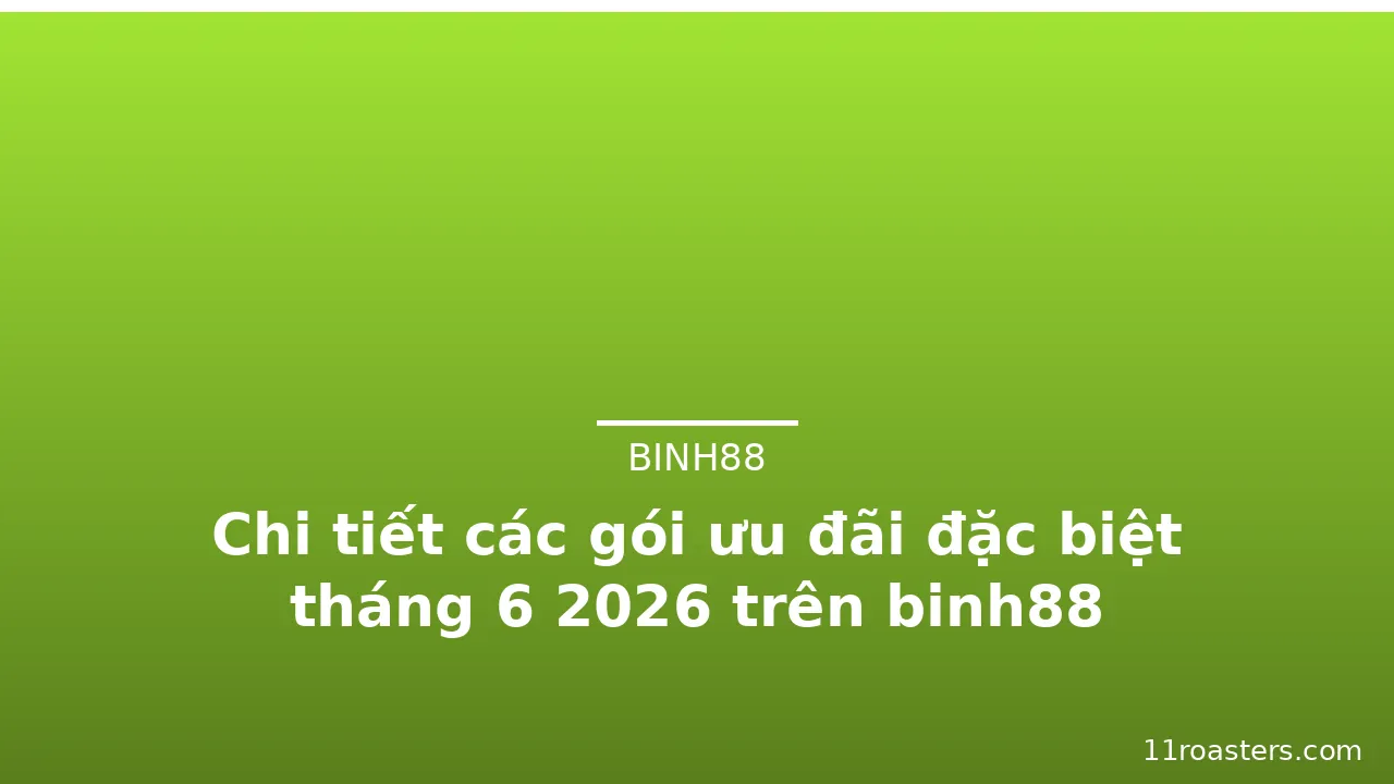 Chi tiết các gói ưu đãi đặc biệt tháng 6 2026 trên binh88 — binh88 · ảnh 2