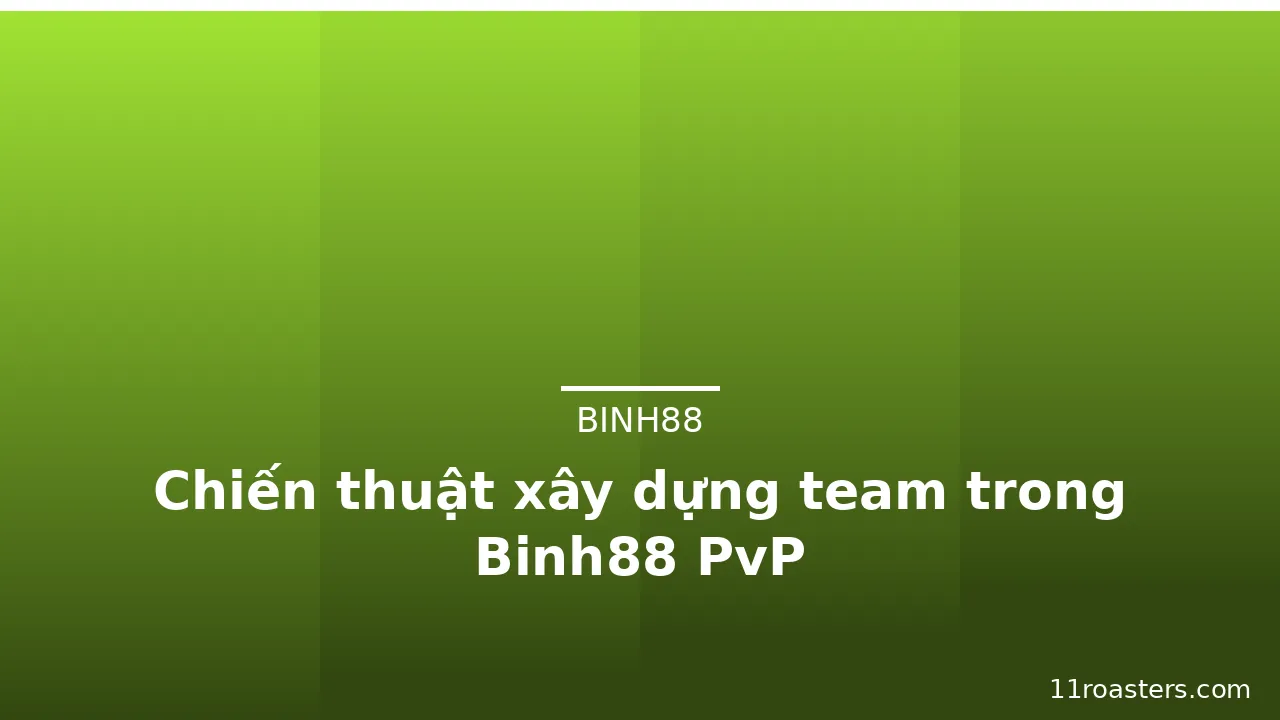 Chiến thuật xây dựng team trong Binh88 PvP — binh88 · ảnh 1