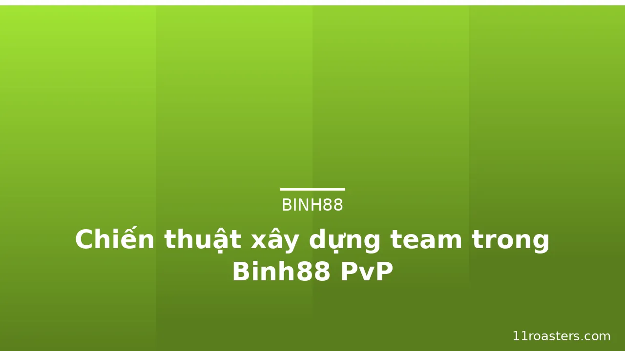 Chiến thuật xây dựng team trong Binh88 PvP