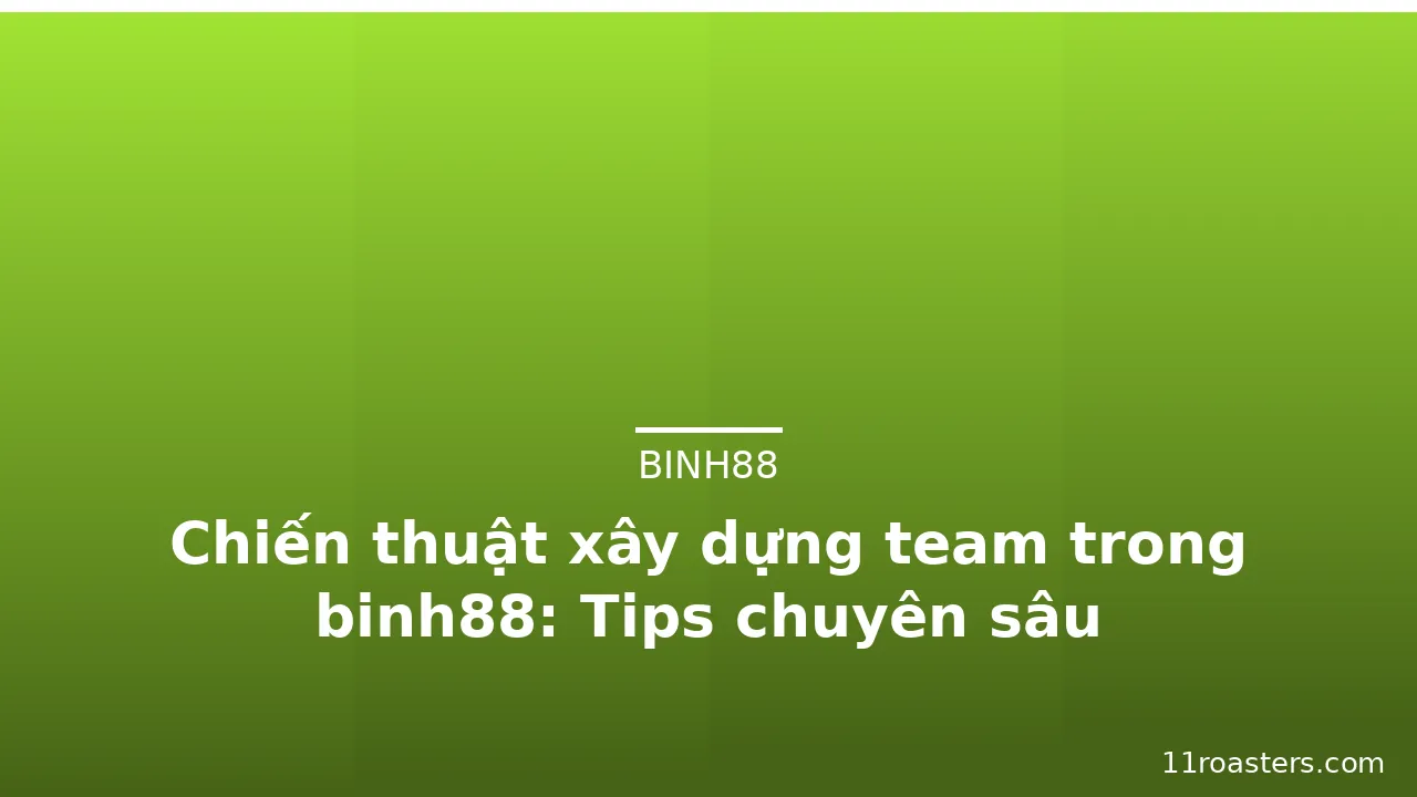 Chiến thuật xây dựng team trong binh88: Tips chuyên sâu — binh88 · ảnh 1