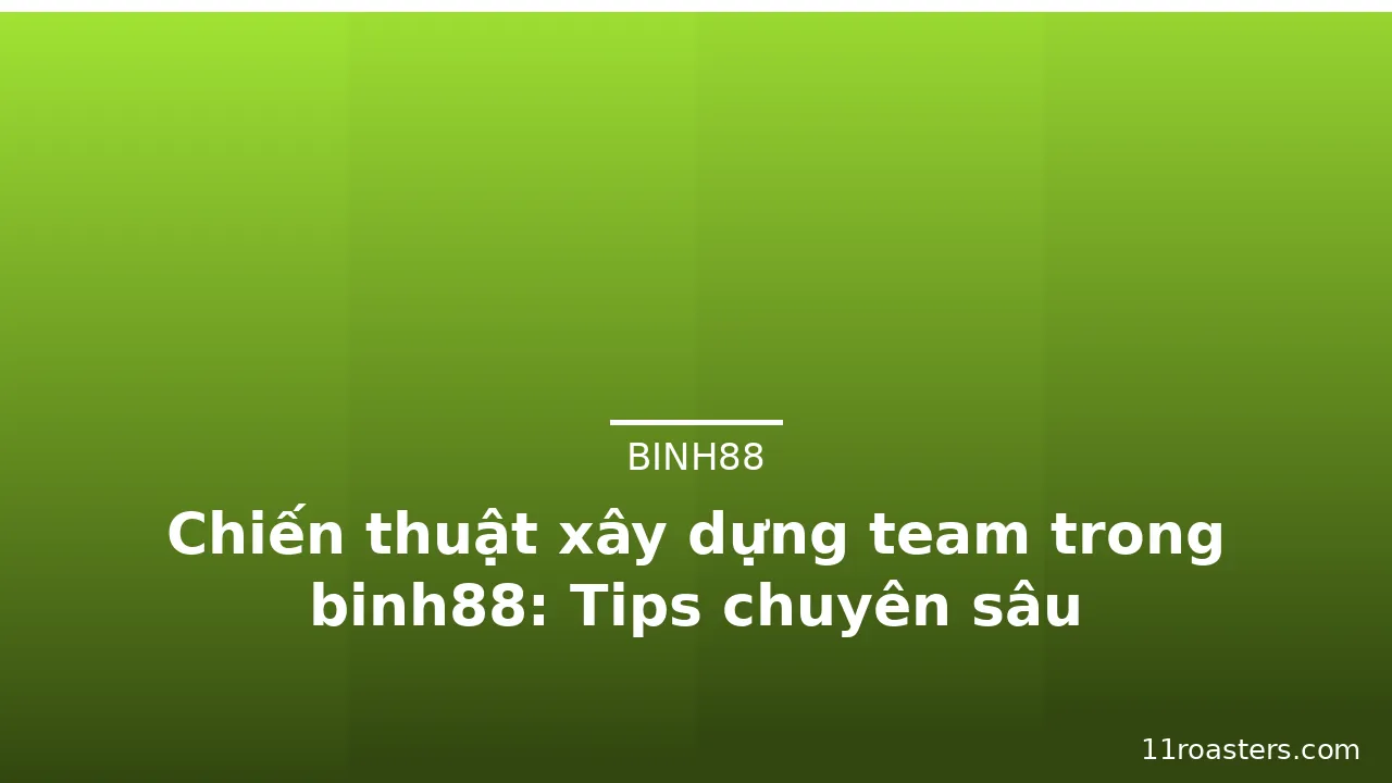 Chiến thuật xây dựng team trong binh88: Tips chuyên sâu — binh88 · ảnh 3