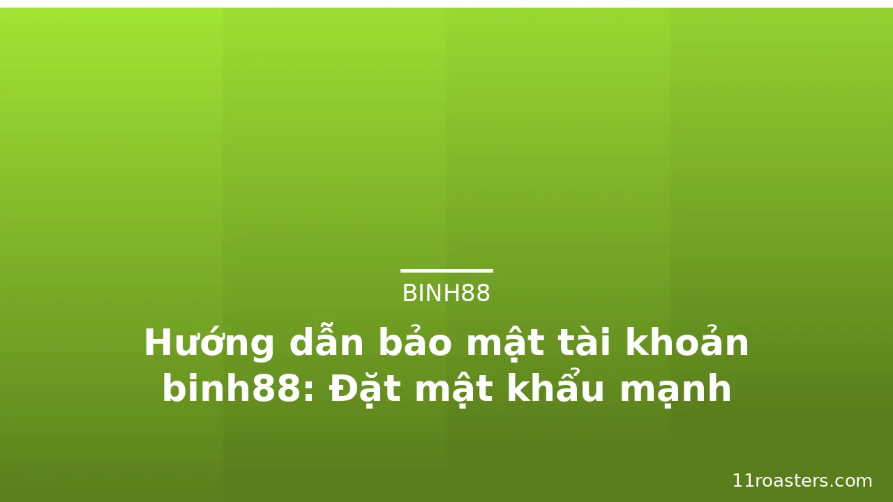 Hướng dẫn bảo mật tài khoản binh88: Đặt mật khẩu mạnh