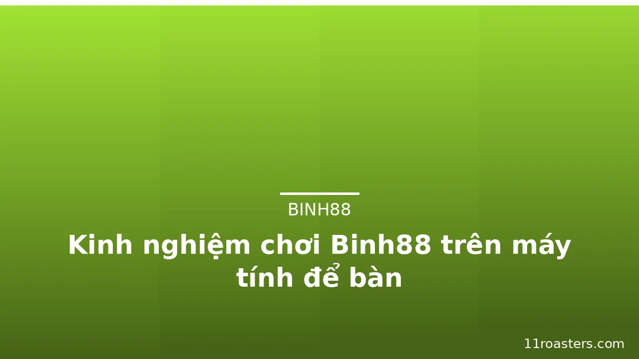 Kinh nghiệm chơi Binh88 trên máy tính để bàn