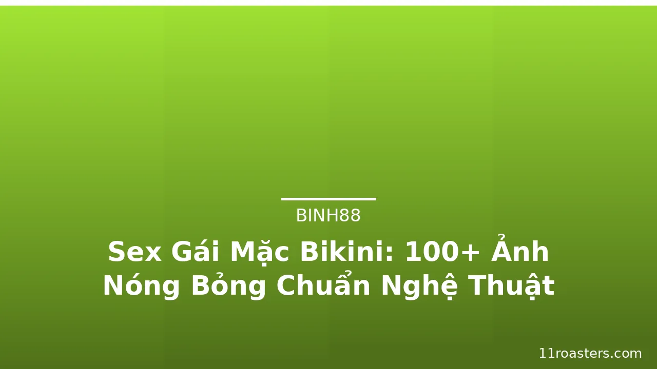 Sex Gái Mặc Bikini: 100+ Ảnh Nóng Bỏng Chuẩn Nghệ Thuật