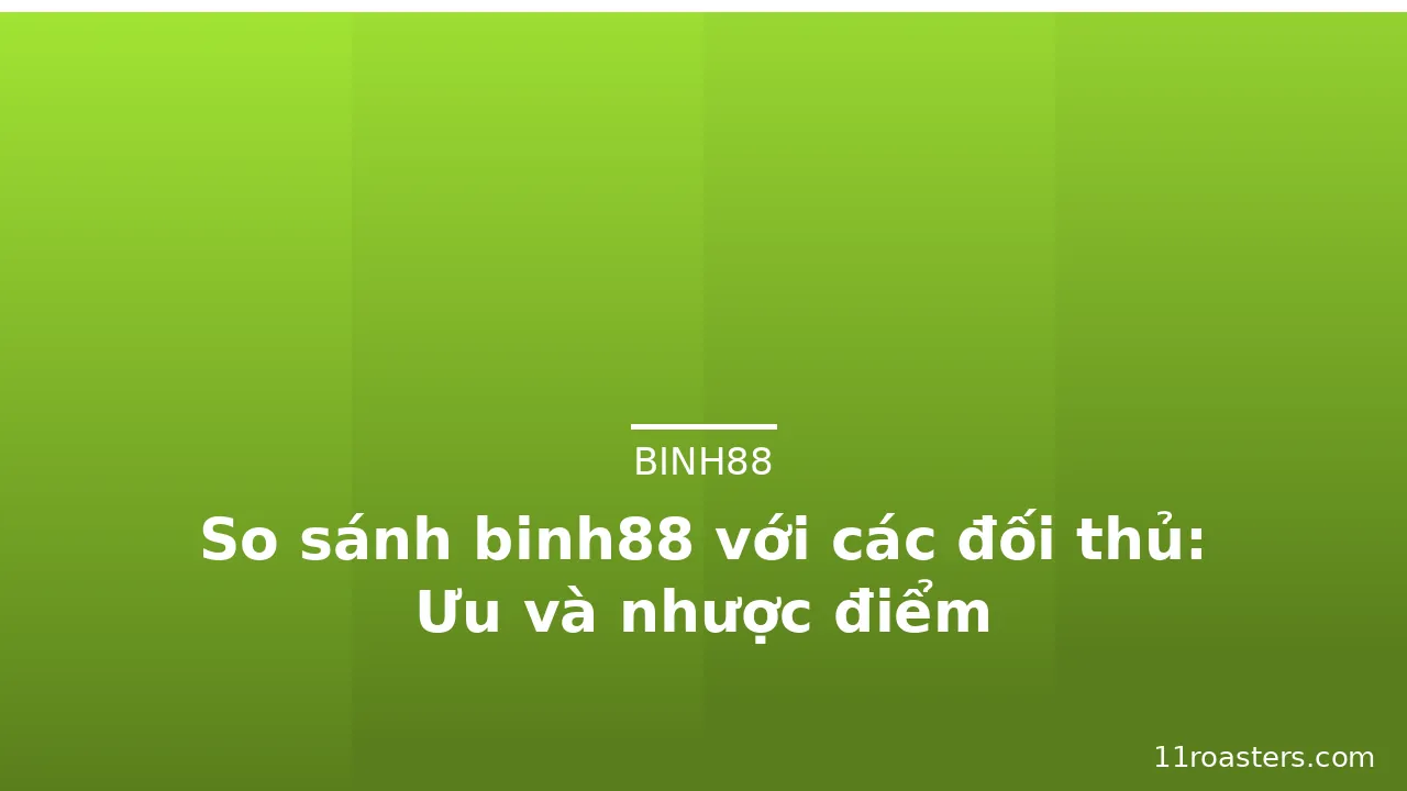 So sánh binh88 với các đối thủ: Ưu và nhược điểm — binh88 · ảnh 1