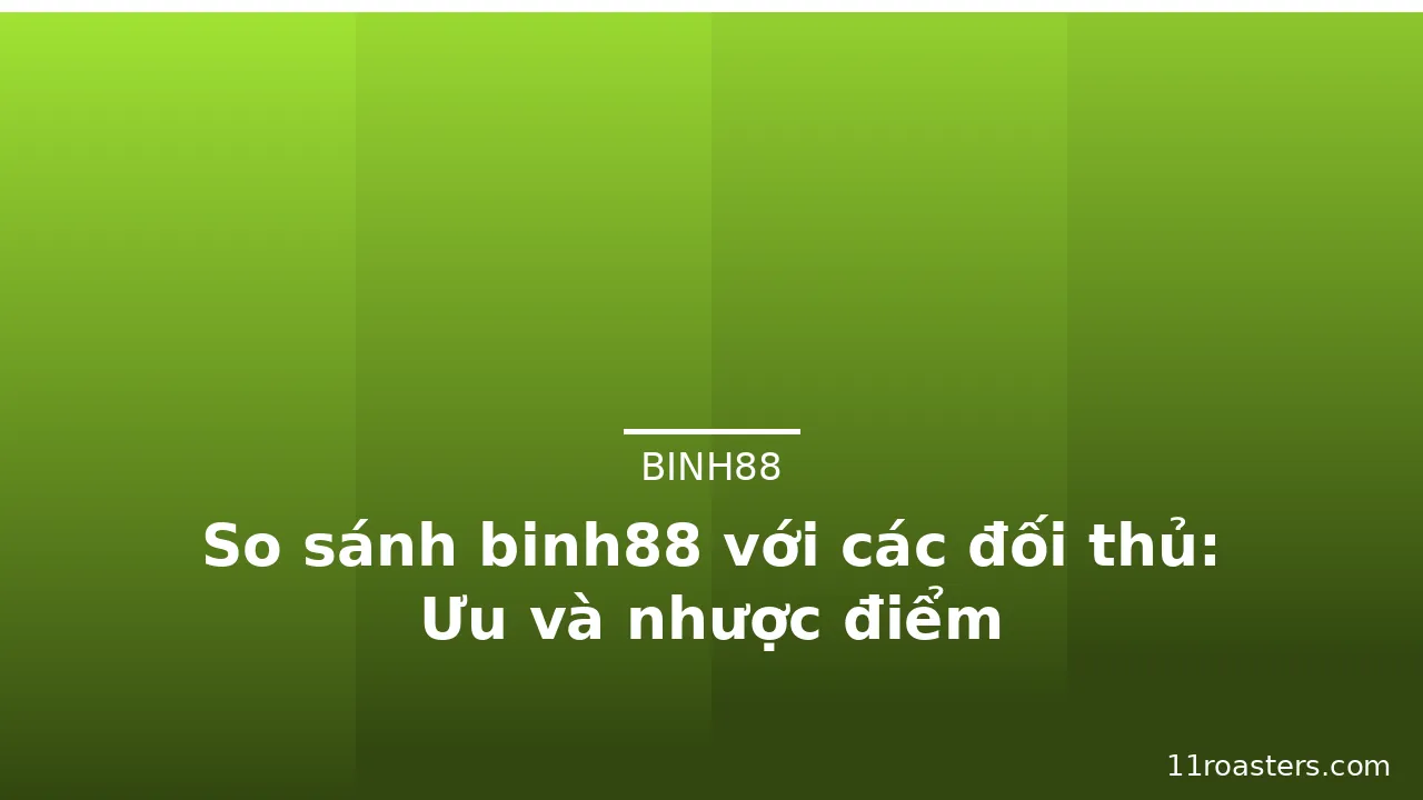 So sánh binh88 với các đối thủ: Ưu và nhược điểm