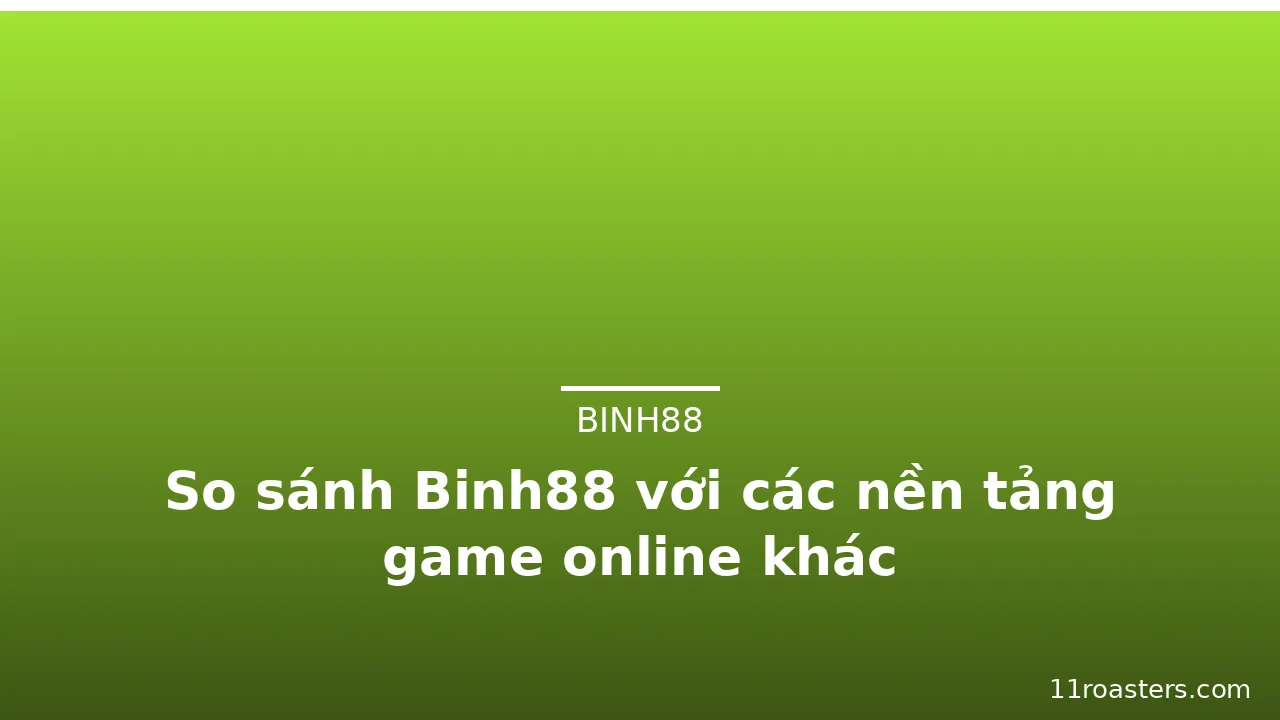 So sánh Binh88 với các nền tảng game online khác