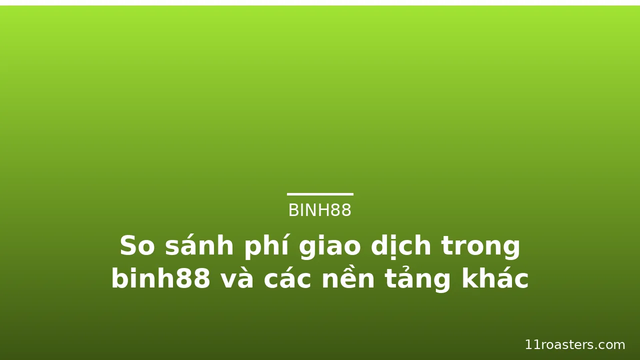 So sánh phí giao dịch trong binh88 và các nền tảng khác