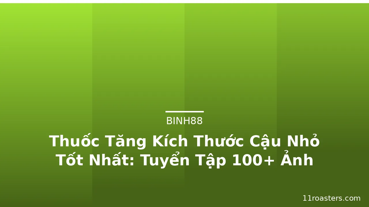 Thuốc Tăng Kích Thước Cậu Nhỏ Tốt Nhất: Tuyển Tập 100+ Ảnh · ảnh 1