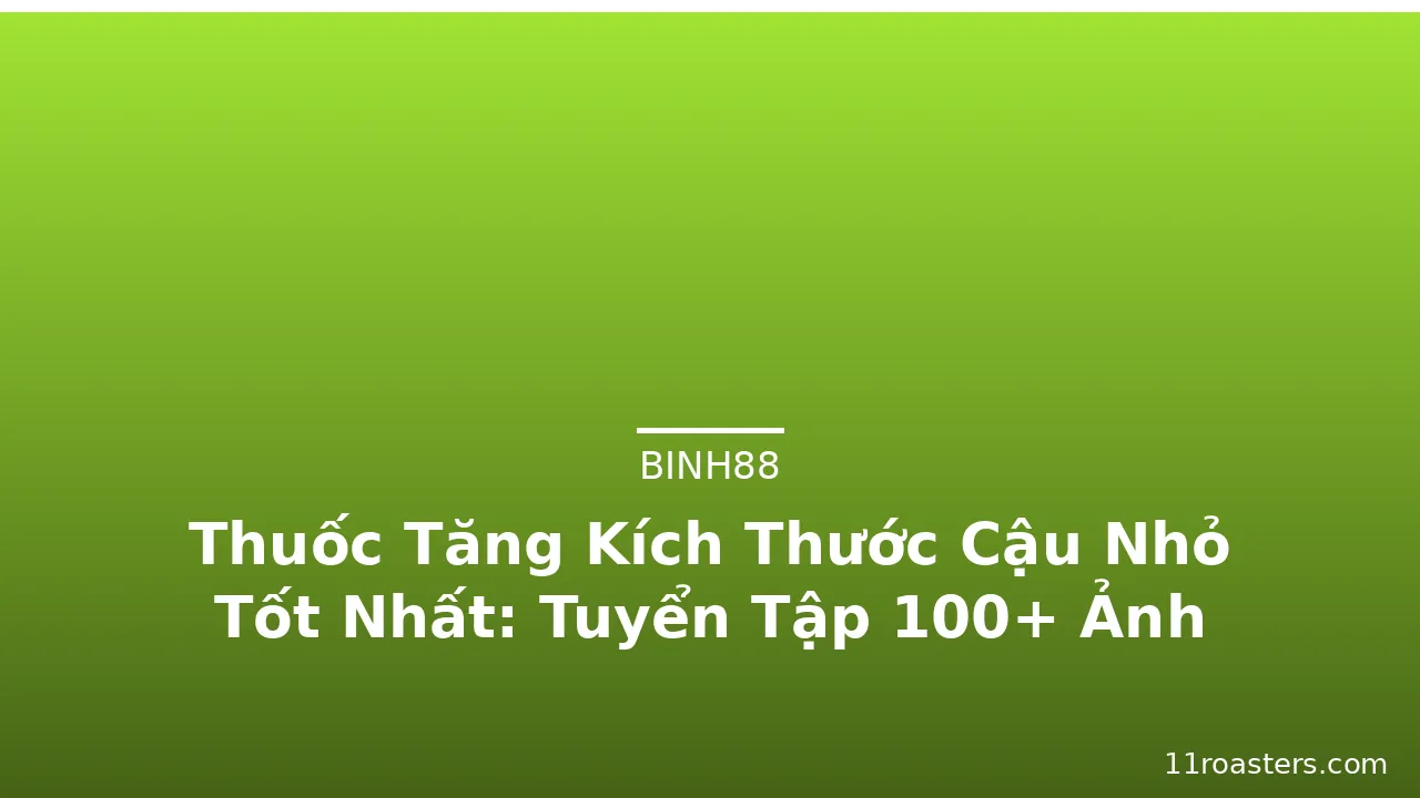 Thuốc Tăng Kích Thước Cậu Nhỏ Tốt Nhất: Tuyển Tập 100+ Ảnh · ảnh 2