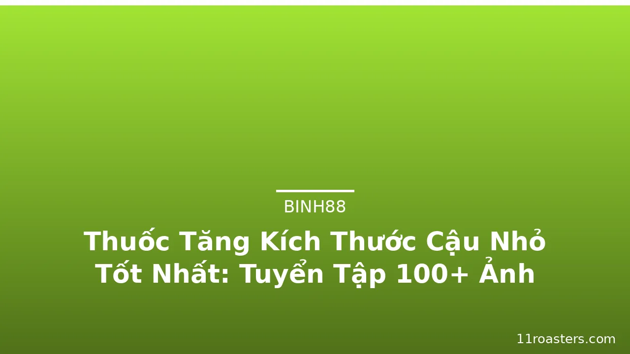 Thuốc Tăng Kích Thước Cậu Nhỏ Tốt Nhất: Tuyển Tập 100+ Ảnh · ảnh 3