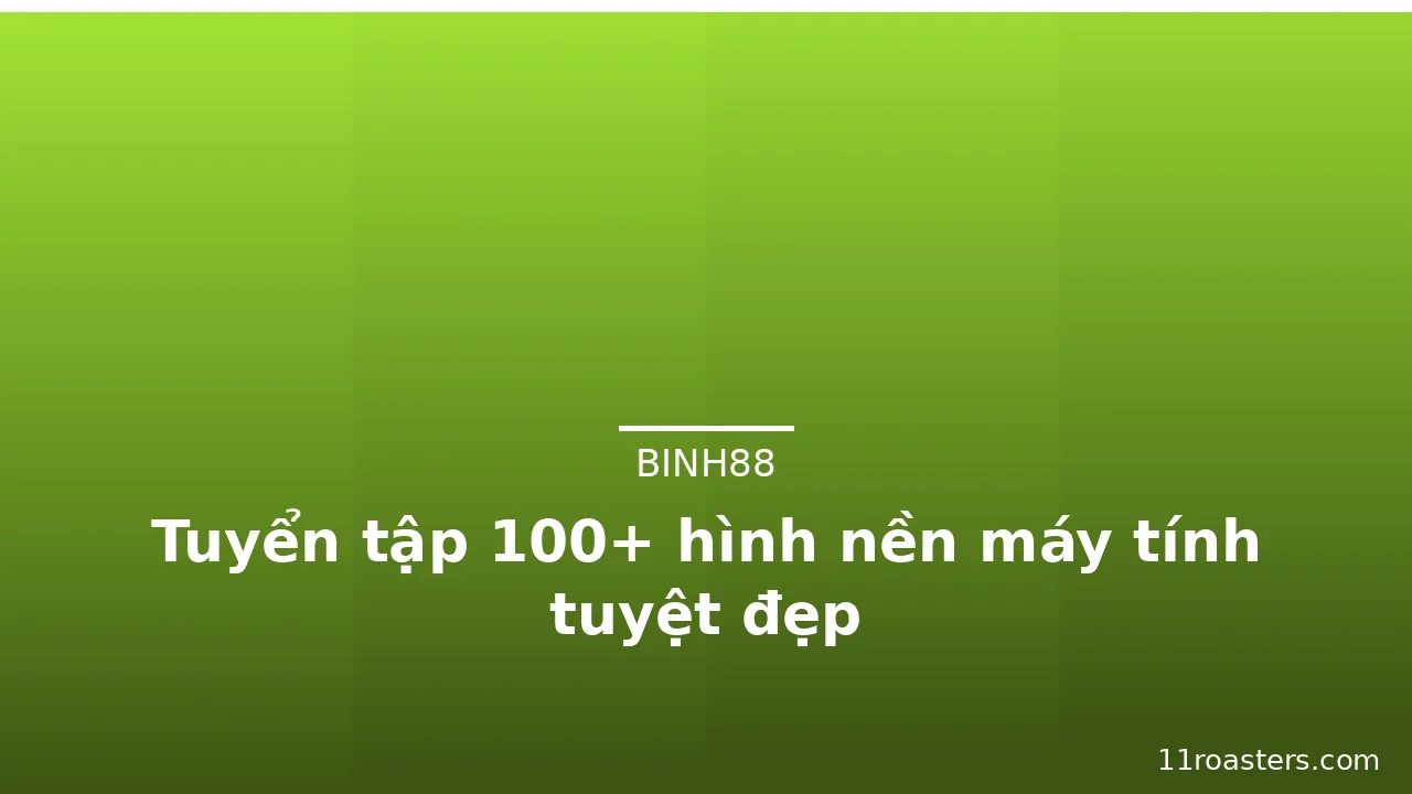 Tuyển tập 100+ hình nền máy tính tuyệt đẹp