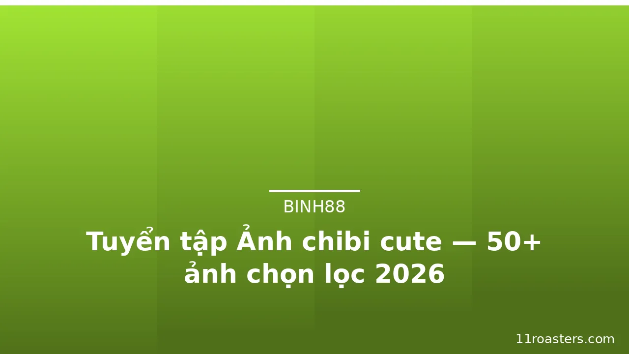 Tuyển tập Ảnh chibi cute — 50+ ảnh chọn lọc 2026